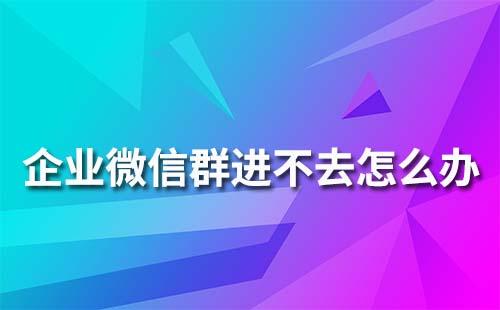 企業(yè)微信群為什么進(jìn)不去