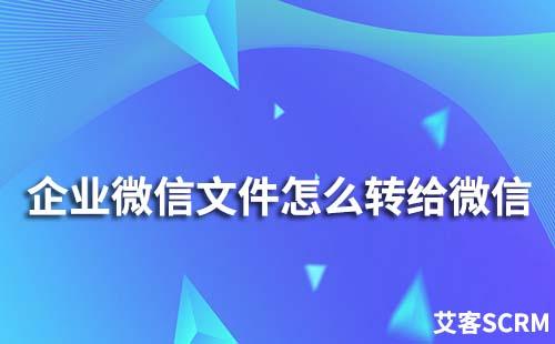 企業(yè)微信文件怎么轉(zhuǎn)給個人微信