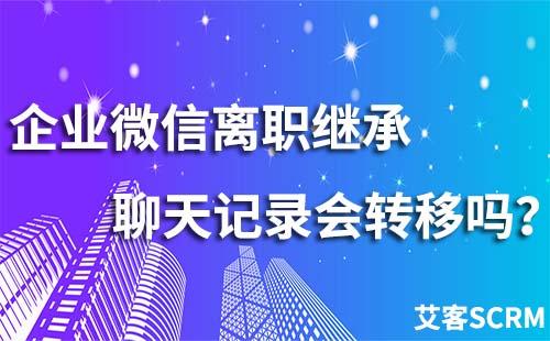 企業微信離職繼承聊天記錄會轉移嗎？