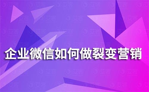 企業(yè)微信如何做裂變營銷