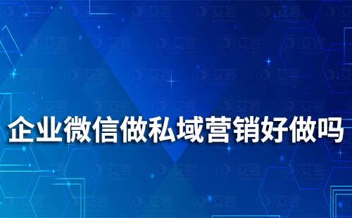 企業(yè)微信做私域營(yíng)銷好做嗎