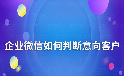 如何通過企業(yè)微信快速判斷是否為意向客戶