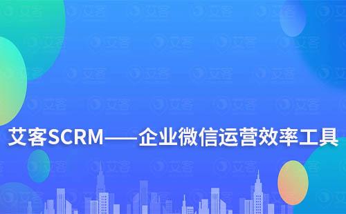 艾客SCRM——企業(yè)微信運(yùn)營效率工具