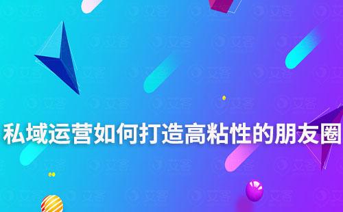 私域運(yùn)營(yíng)如何打造高粘性的朋友圈